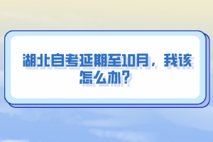 湖北自考延期至10月，我該怎么辦？