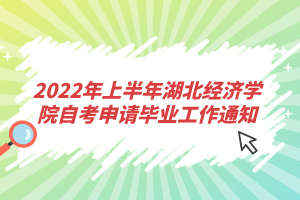 2022年上半年湖北經(jīng)濟(jì)學(xué)院自考申請(qǐng)畢業(yè)工作通知