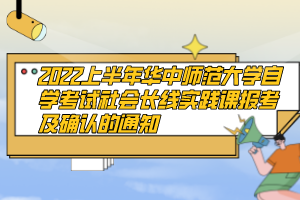 2022上半年華中師范大學(xué)自學(xué)考試社會(huì)長(zhǎng)線(xiàn)實(shí)踐課報(bào)考及確認(rèn)的通知