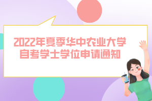 2022年夏季華中農(nóng)業(yè)大學(xué)自考學(xué)士學(xué)位申請通知