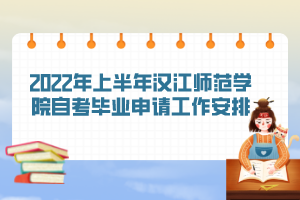 2022年上半年漢江師范學院自考畢業(yè)申請工作安排