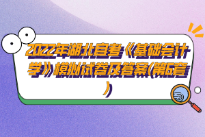 2022年湖北自考《基礎(chǔ)會(huì)計(jì)學(xué)》模擬試卷及答案(第6套)