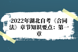 2022年湖北自考《合同法》章節(jié)知識(shí)要點(diǎn)：第一章