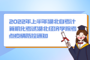 2022年上半年湖北自考計算機化考試湖北經(jīng)濟學(xué)院考點疫情防控通知