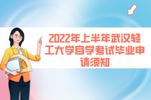 2022年上半年武漢輕工大學(xué)自學(xué)考試畢業(yè)申請須知