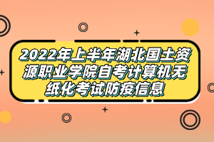 2022年上半年湖北國土資源職業(yè)學院自考計算機無紙化考試防疫信息