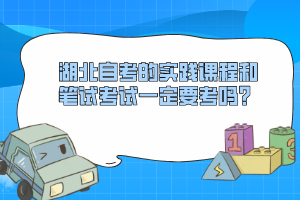 湖北自考的實踐課程和筆試考試一定要考嗎？