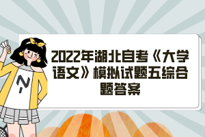 2022年湖北自考《大學(xué)語文》模擬試題五綜合題答案