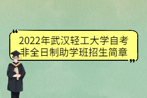 2022年武漢輕工大學(xué)自考非全日制助學(xué)班招生簡章