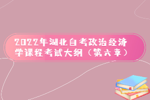 2022年湖北自考政治經(jīng)濟(jì)學(xué)課程考試大綱（第六章）