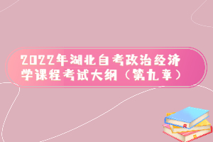 2022年湖北自考政治經(jīng)濟(jì)學(xué)課程考試大綱（第九章）