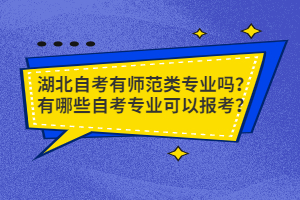 湖北自考有師范類專業(yè)嗎？有哪些自考專業(yè)可以報考？