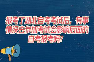 報(bào)考了湖北自考考試后，有事情沒(méi)去參加考試會(huì)影響后面的自考報(bào)考嗎？