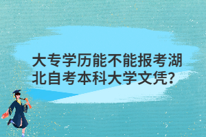 大專學歷能不能報考湖北自考本科大學文憑？