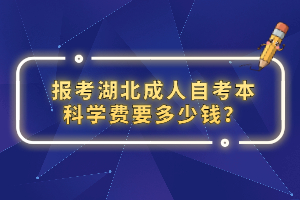 報(bào)考湖北成人自考本科學(xué)費(fèi)要多少錢？