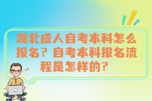 湖北成人自考本科怎么報名？自考本科報名流程是怎樣的？