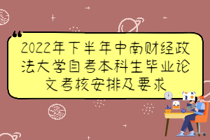 2022年下半年中南財(cái)經(jīng)政法大學(xué)自考本科生畢業(yè)論文考核安排及要求