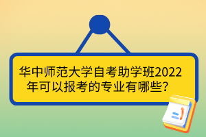 華中師范大學(xué)自考助學(xué)班2022年可以報考的專業(yè)有哪些？