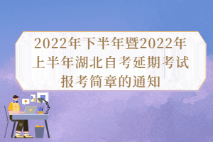 2022年下半年暨2022年上半年湖北自考延期考試報(bào)考簡(jiǎn)章的通知