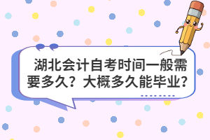 湖北會(huì)計(jì)自考時(shí)間一般需要多久？大概多久能畢業(yè)？