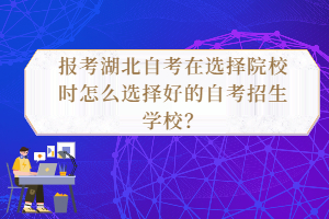 報(bào)考湖北自考在選擇院校時(shí)怎么選擇好的自考招生學(xué)校？