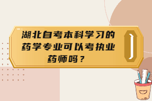 湖北自考本科學(xué)習(xí)的藥學(xué)專業(yè)可以考執(zhí)業(yè)藥師嗎？