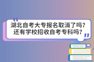 湖北自考大專報名取消了嗎？還有學(xué)校招收自考?？茊?？