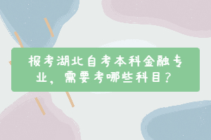 報考湖北自考本科金融專業(yè)，需要考哪些科目？