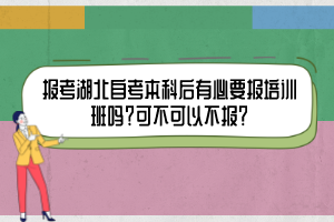 報(bào)考湖北自考本科后有必要報(bào)培訓(xùn)班嗎？可不可以不報(bào)？