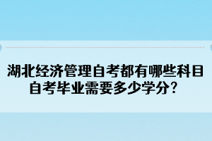 湖北經(jīng)濟管理自考都有哪些科目？自考畢業(yè)需要多少學分？