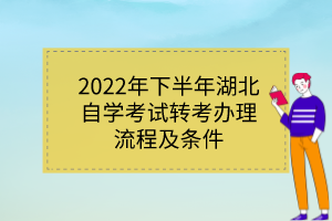 2022年下半年湖北自學(xué)考試轉(zhuǎn)考辦理流程及條件