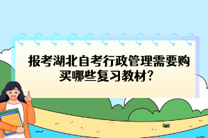 報(bào)考湖北自考行政管理需要購(gòu)買哪些復(fù)習(xí)教材？