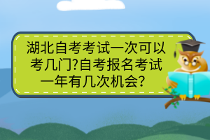 湖北自考考試一次可以考幾門(mén)?自考報(bào)名考試一年有幾次機(jī)會(huì)？