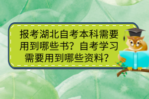 報(bào)考湖北自考本科需要用到哪些書？自考學(xué)習(xí)需要用到哪些資料？