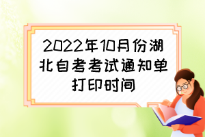 2022年10月份湖北自考考試通知單打印時(shí)間