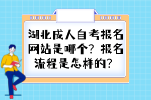 湖北成人自考報名網站是哪個？報名流程是怎樣的？