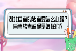 湖北自考的轉(zhuǎn)考要怎么辦理?自考轉(zhuǎn)考流程是怎樣的？