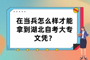 在當(dāng)兵怎么樣才能拿到湖北自考大專文憑？