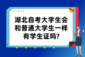 湖北自考大學(xué)生會和普通大學(xué)生一樣有學(xué)生證嗎?