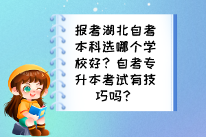 報(bào)考湖北自考本科選哪個(gè)學(xué)校好？自考專升本考試有技巧嗎？