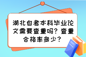 湖北自考本科畢業(yè)論文需要查重嗎？查重合格率多少？