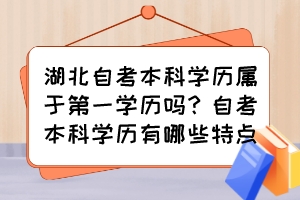 湖北自考本科學(xué)歷屬于第一學(xué)歷嗎？自考本科學(xué)歷有哪些特點？