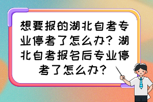 想要報的湖北自考專業(yè)?？剂嗽趺崔k？湖北自考報名后專業(yè)?？剂嗽趺崔k？