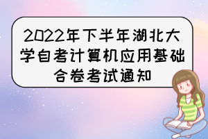 2022年下半年湖北大學(xué)自考計(jì)算機(jī)應(yīng)用基礎(chǔ)合卷考試通知