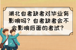 湖北自考缺考對畢業(yè)有影響嗎？自考缺考會不會影響后面的考試？