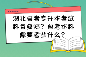 湖北自考專升本考試科目多嗎？自考本科需要考些什么？