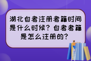 湖北自考注冊(cè)考籍時(shí)間是什么時(shí)候？自考考籍是怎么注冊(cè)的？