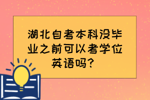 湖北自考本科沒畢業(yè)之前可以考學位英語嗎？