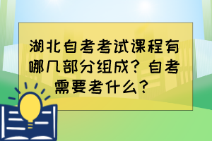 湖北自考考試課程有哪幾部分組成？自考需要考什么？