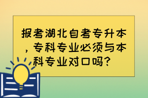 報考湖北自考專升本，?？茖I(yè)必須與本科專業(yè)對口嗎？